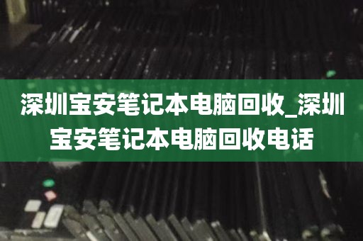 深圳电脑回收哪里靠谱_深圳台式电脑回收