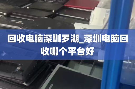 回收电脑深圳罗湖_深圳电脑回收哪个平台好