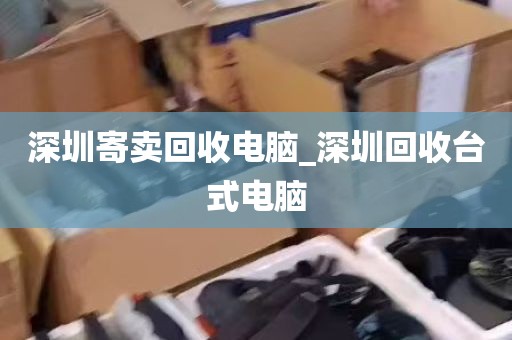 深圳二手电脑回收地点_深圳哪里可以回收二手笔记本电脑