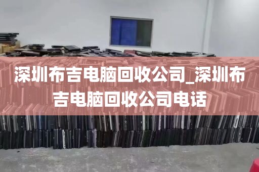深圳布吉电脑回收公司_深圳布吉电脑回收公司电话