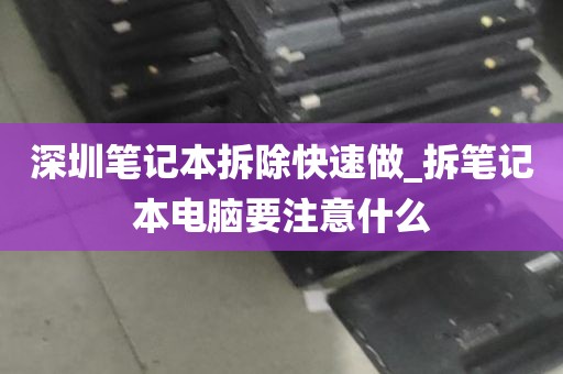 深圳笔记本拆除快速做_拆笔记本电脑要注意什么