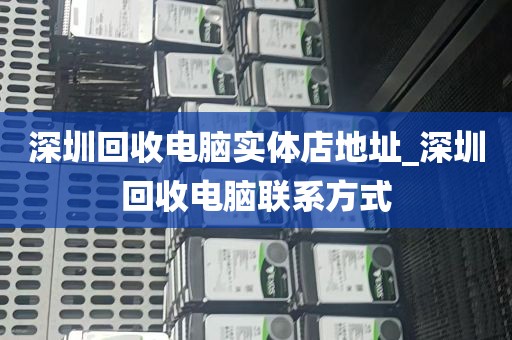 深圳回收电脑实体店地址_深圳回收电脑联系方式