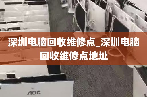 深圳电脑回收维修点_深圳电脑回收维修点地址