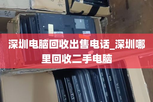 深圳电脑回收出售电话_深圳哪里回收二手电脑