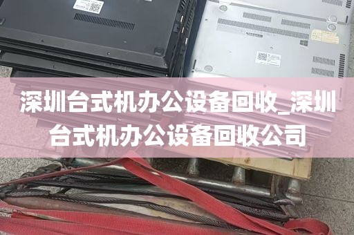 深圳台式机办公设备回收_深圳台式机办公设备回收公司