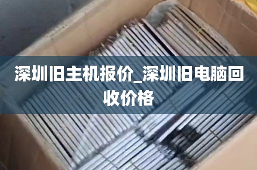 深圳旧主机报价_深圳旧电脑回收价格