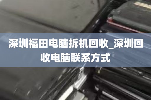 深圳台式机整机拆解回收_废旧电脑主机拆解回收