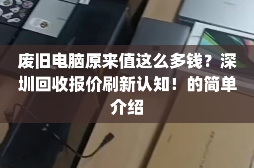 废旧电脑原来值这么多钱？深圳回收报价刷新认知！的简单介绍