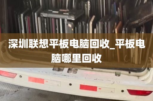 深圳联想平板电脑回收_平板电脑哪里回收