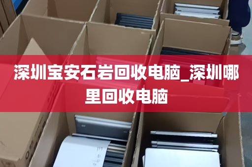 深圳宝安石岩回收电脑_深圳哪里回收电脑