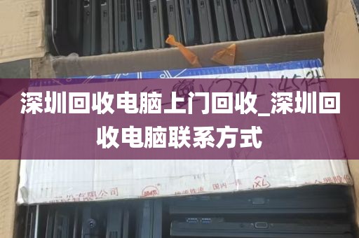 深圳回收电脑上门回收_深圳回收电脑联系方式