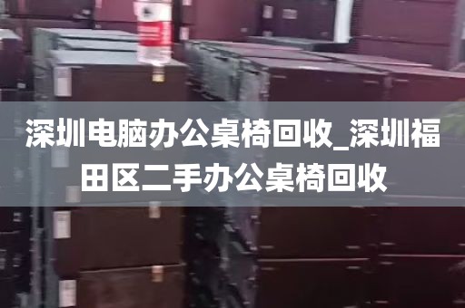 深圳电脑办公桌椅回收_深圳福田区二手办公桌椅回收