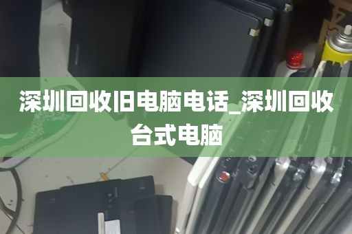 深圳回收旧电脑电话_深圳回收台式电脑