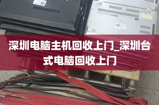 深圳电脑主机回收上门_深圳台式电脑回收上门