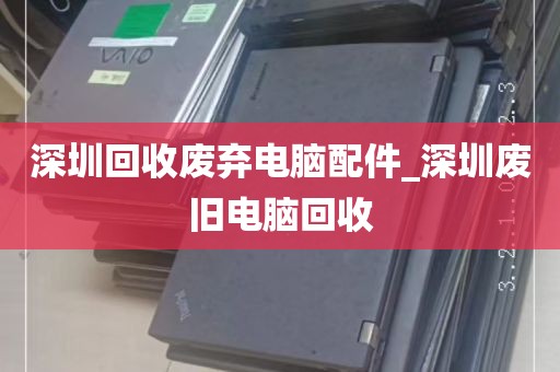 深圳回收废弃电脑配件_深圳废旧电脑回收