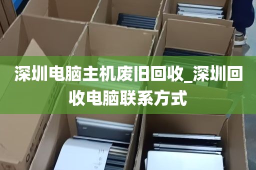 深圳电脑主机废旧回收_深圳回收电脑联系方式