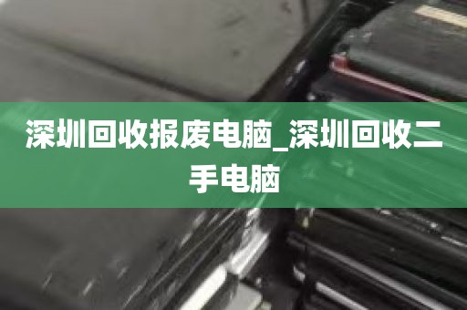深圳回收报废电脑_深圳回收二手电脑