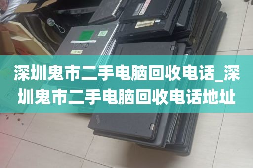 深圳鬼市二手电脑回收电话_深圳鬼市二手电脑回收电话地址
