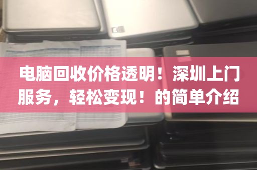 电脑回收价格透明！深圳上门服务，轻松变现！的简单介绍