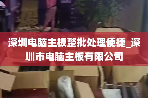 深圳电脑主板整批处理便捷_深圳市电脑主板有限公司