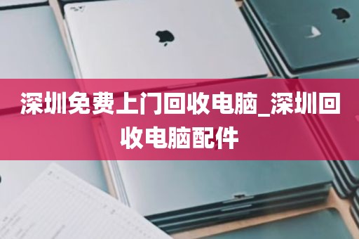 深圳电脑回收哪家正规_深圳哪里有回收电脑的地方