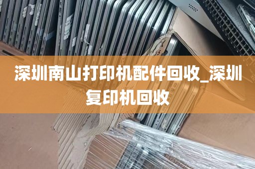 深圳南山打印机配件回收_深圳复印机回收