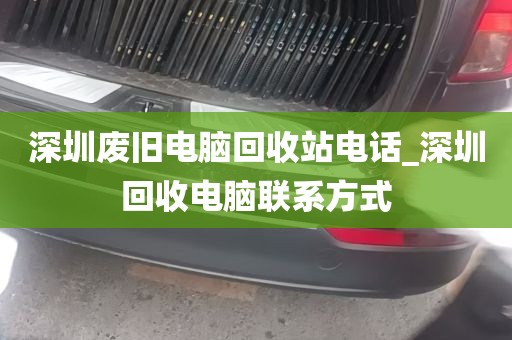 深圳废旧电脑回收站电话_深圳回收电脑联系方式
