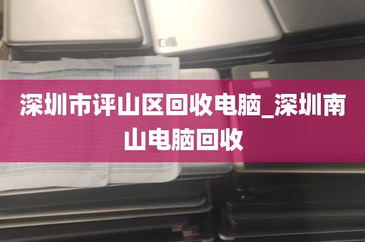深圳市评山区回收电脑_深圳南山电脑回收