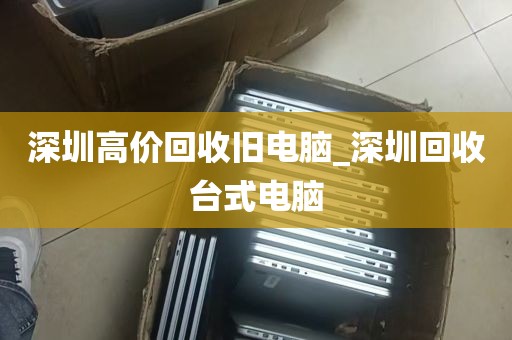 深圳地区电脑回收价格表_深圳南山电脑回收