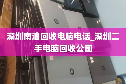 深圳南油回收电脑电话_深圳二手电脑回收公司