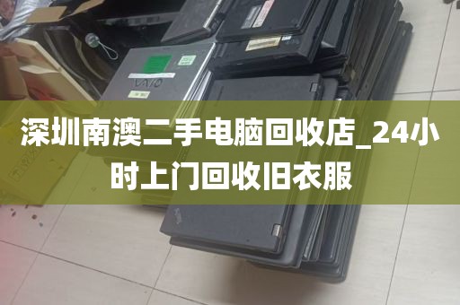 深圳南澳二手电脑回收店_24小时上门回收旧衣服