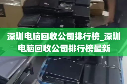 深圳电脑回收公司排行榜_深圳电脑回收公司排行榜最新