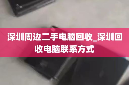 深圳周边二手电脑回收_深圳回收电脑联系方式
