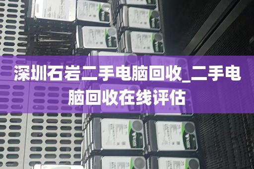 深圳石岩二手电脑回收_二手电脑回收在线评估