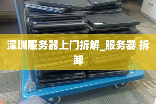 深圳服务器上门拆解_服务器 拆卸