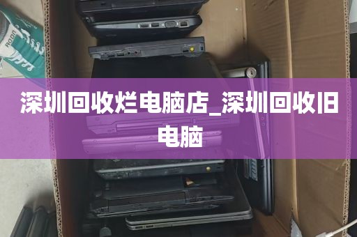 深圳回收烂电脑店_深圳回收旧电脑