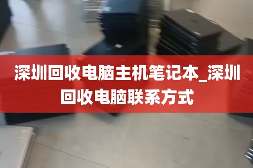 深圳回收电脑主机笔记本_深圳回收电脑联系方式