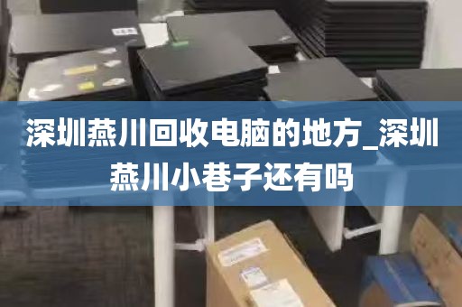 深圳燕川回收电脑的地方_深圳燕川小巷子还有吗