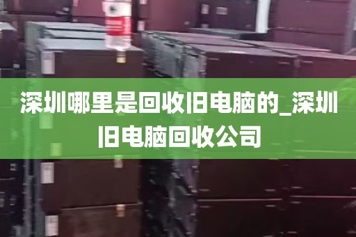 深圳哪里是回收旧电脑的_深圳旧电脑回收公司