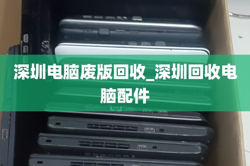 深圳电脑废版回收_深圳回收电脑配件