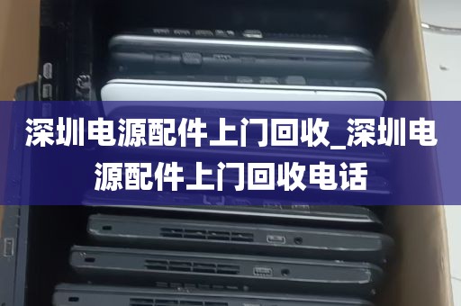 深圳电源配件上门回收_深圳电源配件上门回收电话