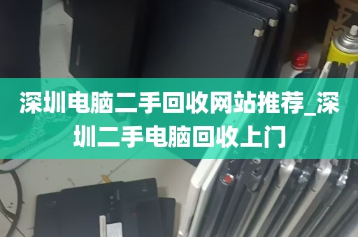 深圳电脑二手回收网站推荐_深圳二手电脑回收上门