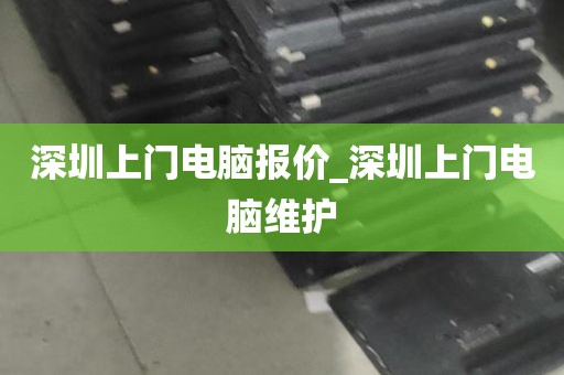 深圳上门电脑报价_深圳上门电脑维护