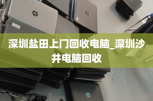 深圳盐田上门回收电脑_深圳沙井电脑回收