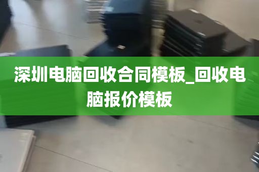 深圳电脑回收合同模板_回收电脑报价模板