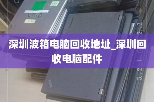深圳回收电脑推荐_深圳回收电脑推荐电话