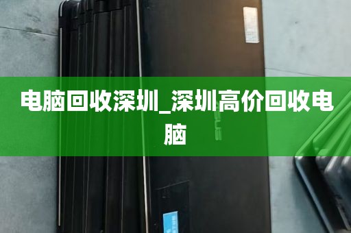 电脑回收深圳_深圳高价回收电脑