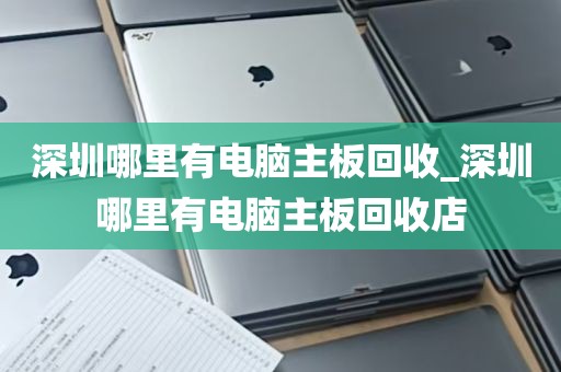深圳哪里有电脑主板回收_深圳哪里有电脑主板回收店