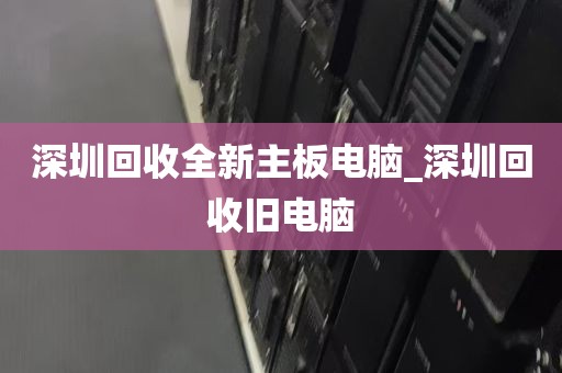 深圳回收全新主板电脑_深圳回收旧电脑