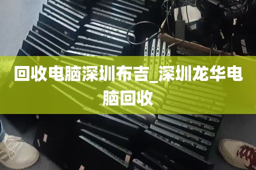 回收电脑深圳布吉_深圳龙华电脑回收